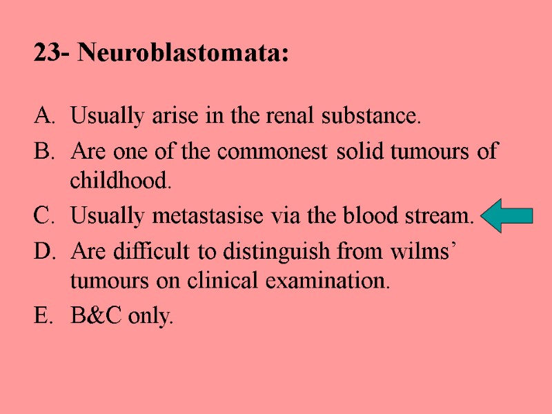23- Neuroblastomata: Usually arise in the renal substance. Are one of the commonest solid